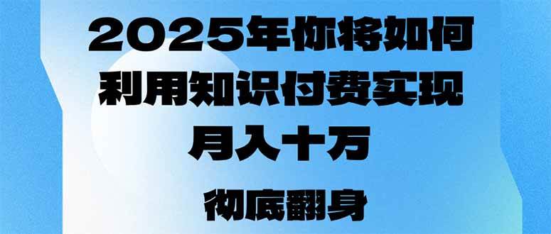 （14061期）2025年，你将如何利用知识付费实现月入十万，甚至年入百万？-讯领网创