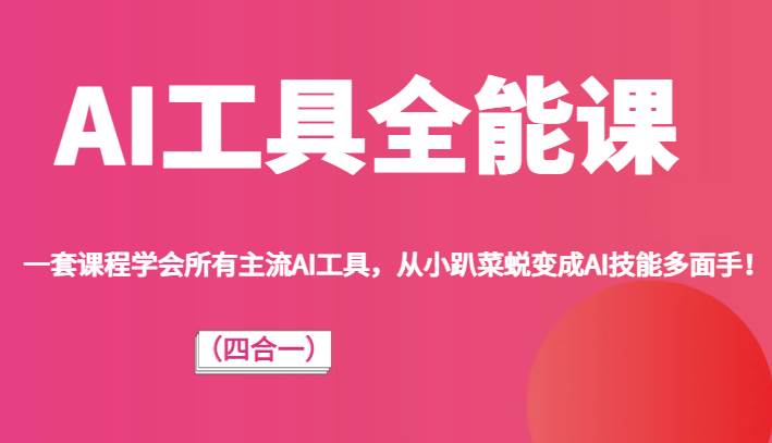 AI工具全能课（四合一）一套课程学会所有主流AI工具，从小趴菜蜕变成AI技能多面手！-讯领网创