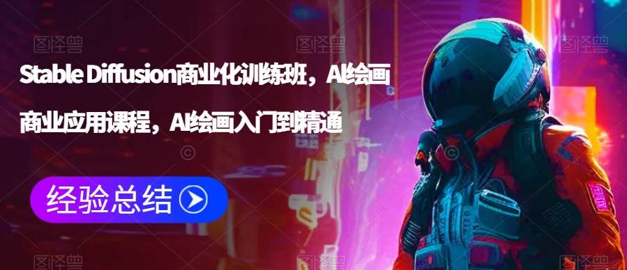 Stable Diffusion商业化训练班，Al绘画商业应用课程，AI绘画入门到精通-讯领网创