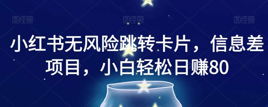 小红书无风险跳转卡片，信息差项目，小白轻松日赚800【揭秘】-讯领网创