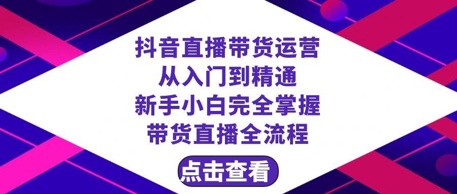 （8305期）抖音直播带货 运营从入门到精通，新手完全掌握带货直播全流程（23节）-讯领网创
