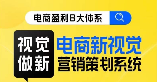 8大体系视觉篇·视觉做新，​电商新视觉营销策划系统课-讯领网创