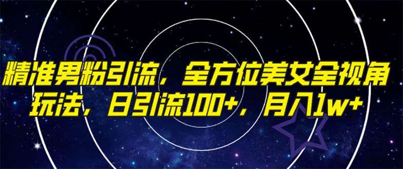 （7639期）精准男粉引流，全方位美女全视角玩法，日引流100+，月入1w-讯领网创