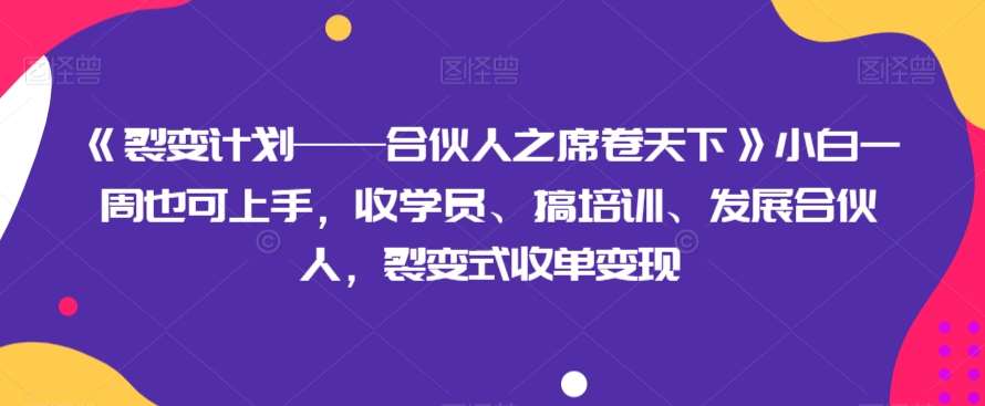 《裂变计划——合伙人之席卷天下》小白一周也可上手，收学员、搞培训、发展合伙人，裂变式收单变现-讯领网创