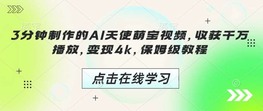 3分钟制作的AI天使萌宝视频，收获千万播放，变现4k，保姆级教程!-讯领网创