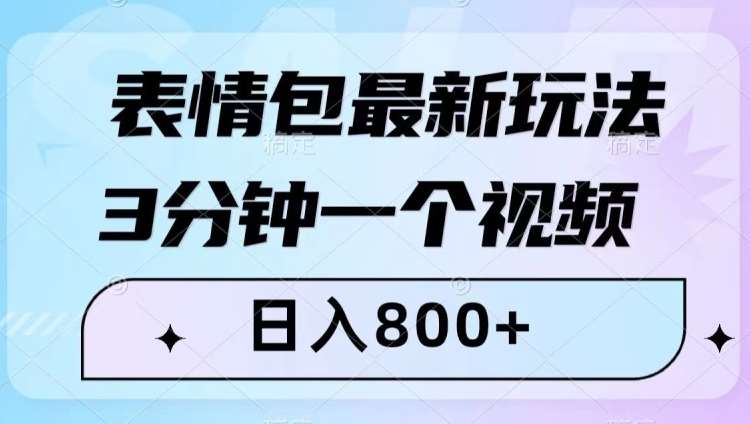 表情包最新玩法，3分钟一个视频，日入800+，小白也能做【揭秘】-讯领网创