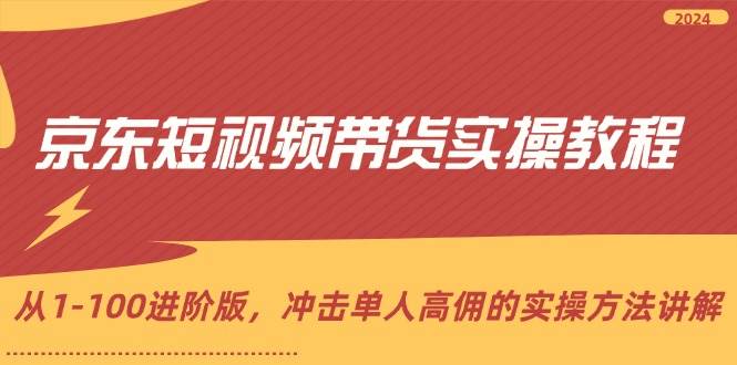 京东短视频带货实操教程，从1-100进阶版，冲击单人高佣的实操方法讲解-讯领网创