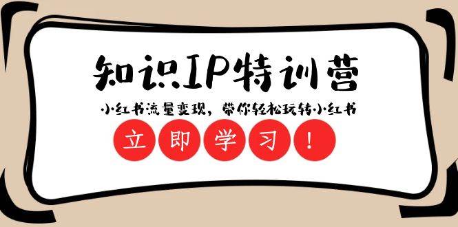 知识IP特训营 ：小红书流量变现，带你轻松玩转小红书（23节视频课）-讯领网创