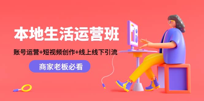 本地生活运营班：账号运营+短视频创作+线上线下Y.L，商家老板必看-讯领网创
