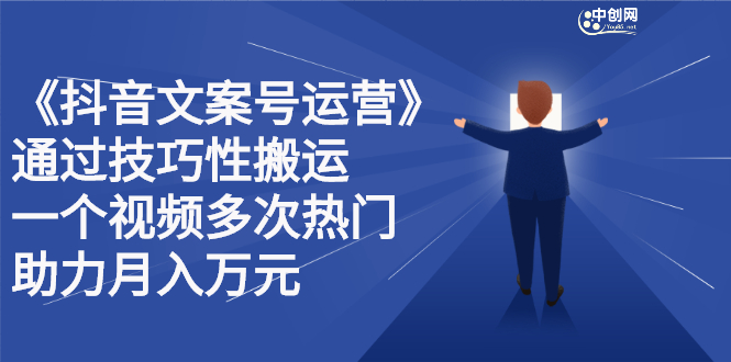 抖音文案号运营课程：技巧性搬运，一个视频多次热门，逐步变现-讯领网创