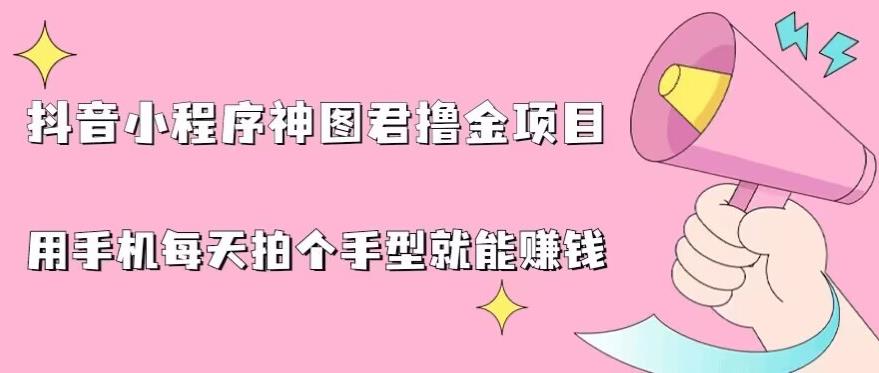 抖音小程序神图君撸金项目，用手机每天拍个手型挂载一下小程序就能赚钱【揭秘】-讯领网创