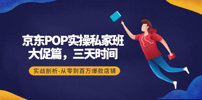 京东POP实操私家班：大促篇，3天时间，实战剖析-从零到百万爆款店铺-讯领网创