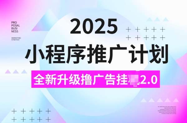 2025小程序推广计划，撸广告挂JI3.0玩法，日均5张【揭秘】-讯领网创