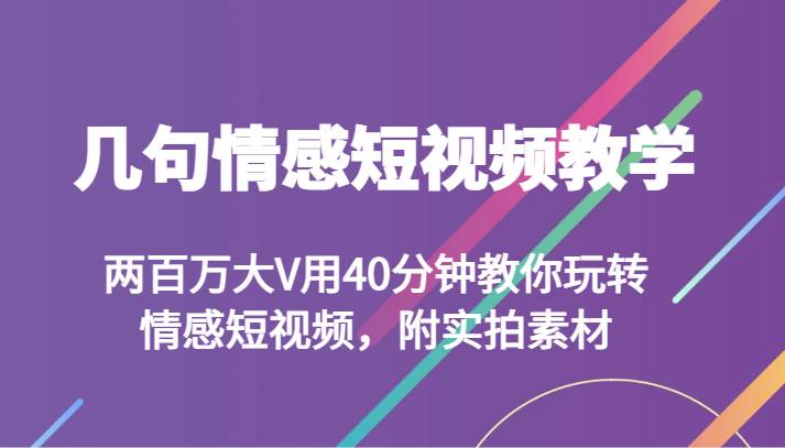 几句情感短视频教学 两百万大V用40分钟教你玩转情感短视频，附实拍素材-讯领网创
