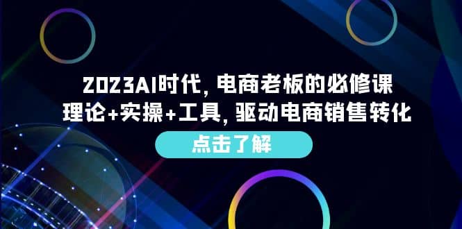 2023AI·时代，电商老板的必修课，理论+实操+工具，驱动电商销售转化-讯领网创