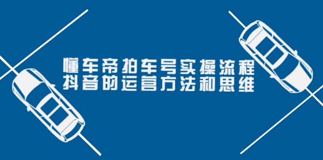 懂车帝拍车号实操流程：抖音的运营方法和思维（价值699元）-讯领网创