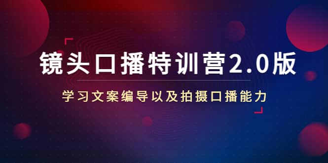 镜头口播特训营2.0版，学习文案编导以及拍摄口播能力（50节课时）-讯领网创