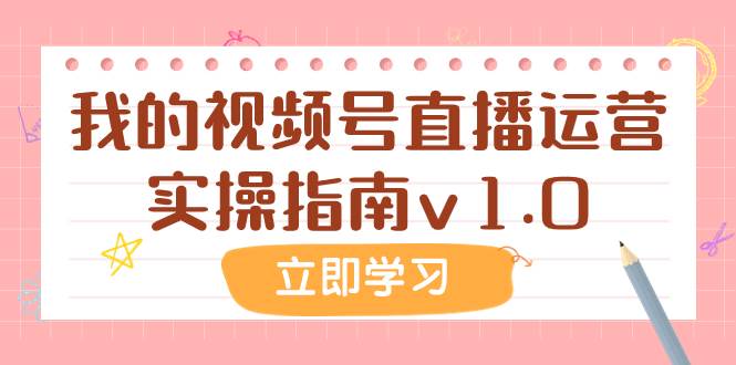 （7775期）某公众号付费文章：我的视频号直播运营实操指南v1.0-讯领网创