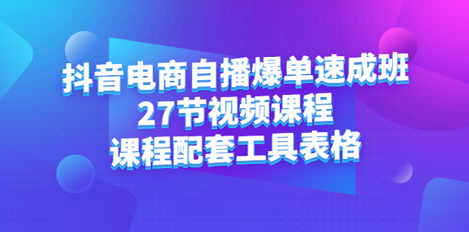 抖音电商自播爆单速成班：27节视频课程+课程配套工具表格-讯领网创