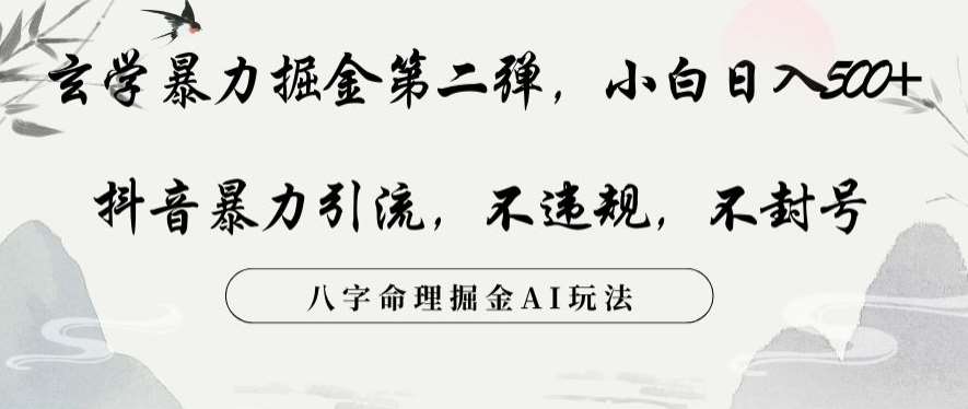 玄学暴力掘金第二弹，小白日入500+，抖音暴力引流，不违规，术封号，八字命理掘金AI玩法-讯领网创