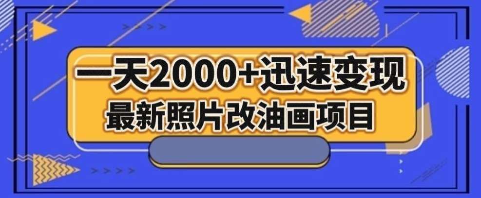 最新照片改油画项目，流量爆到爽，一天2000+迅速变现【揭秘】-讯领网创