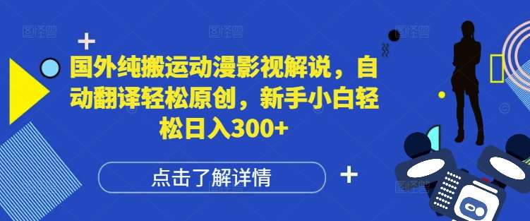 国外纯搬运动漫影视解说，自动翻译轻松原创，新手小白轻松日入300+【揭秘】-讯领网创
