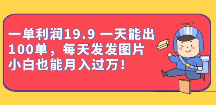 一单利润19.9一天能出100单，每天发发图片，小白也能月入过万【揭秘】-讯领网创