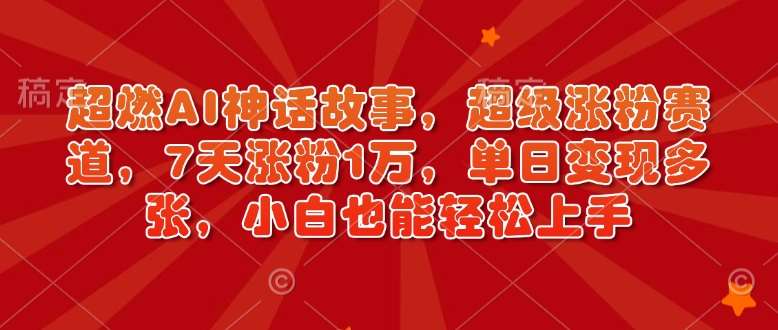 超燃AI神话故事，超级涨粉赛道，7天涨粉1万，单日变现多张，小白也能轻松上手（附详细教程）-讯领网创