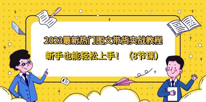 2023最新热门图文带货实战教程，新手也能轻松上手！（8节课）-讯领网创