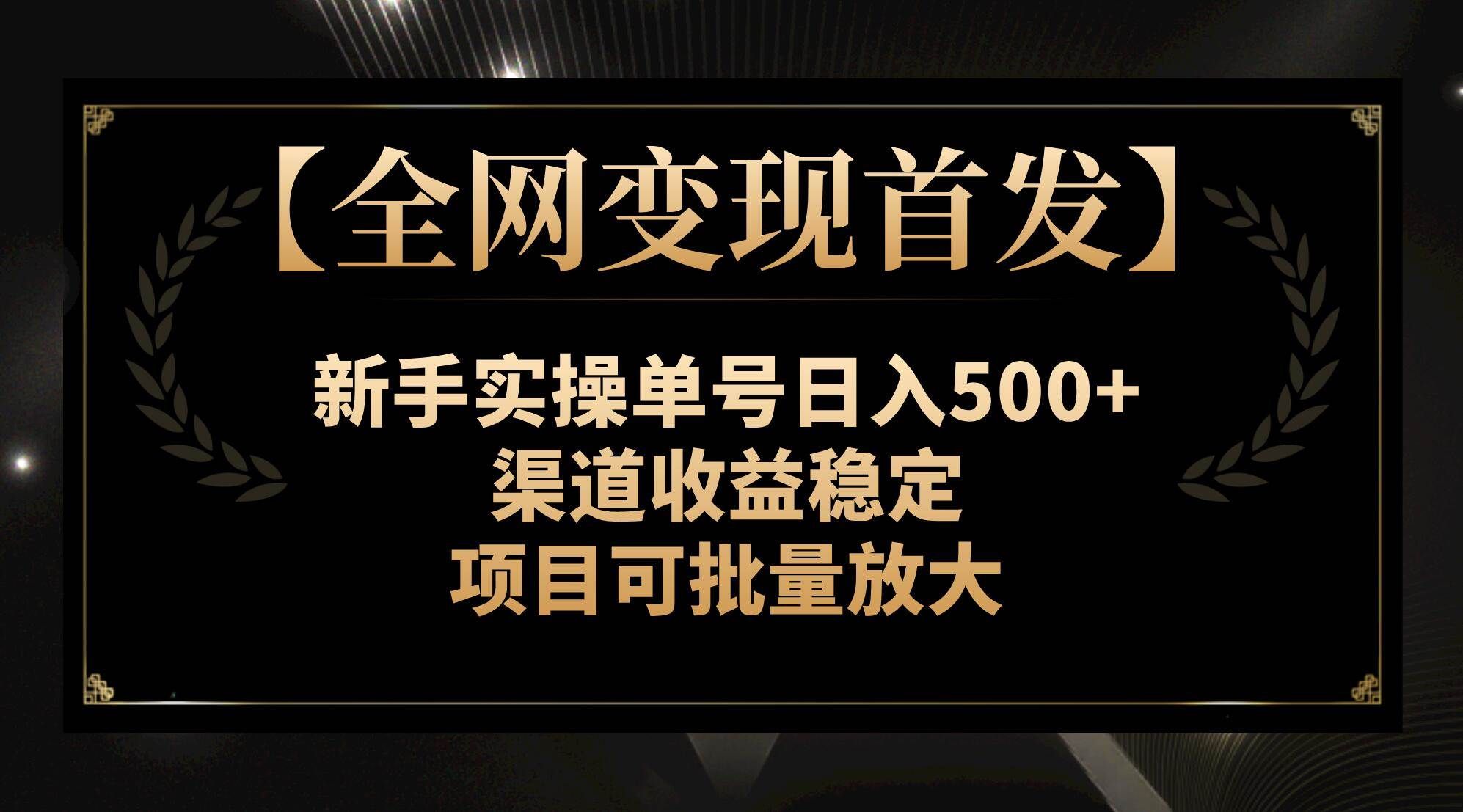 （7883期）【全网变现首发】新手实操单号日入500+，渠道收益稳定，项目可批量放大-讯领网创