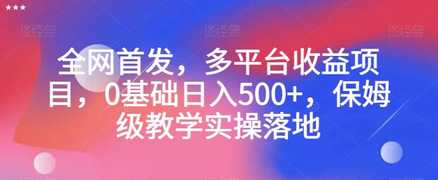 全网首发，多平台收益项目，0基础日入500+，保姆级教学实操落地【揭秘】-讯领网创