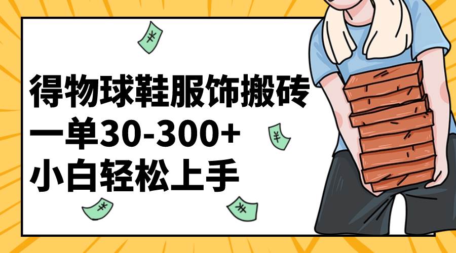 （8319期）得物球鞋服饰搬砖一单30-300+ 小白轻松上手-讯领网创
