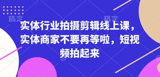 实体行业拍摄剪辑线上课，实体商家不要再等啦，短视频拍起来-讯领网创