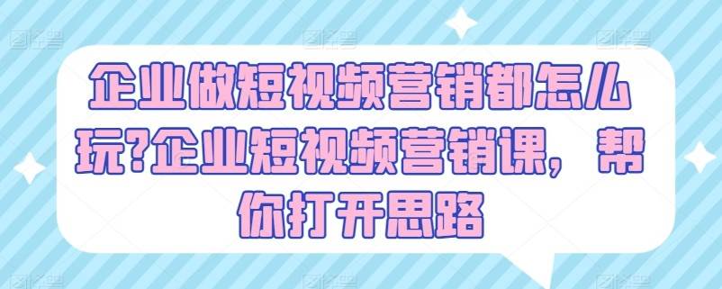 企业做短视频营销都怎么玩？企业短视频营销课，帮你打开思路-讯领网创