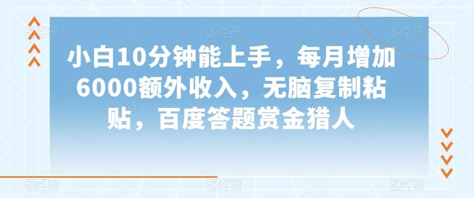 小白10分钟能上手，每月增加6000额外收入，无脑复制粘贴‌，百度答题赏金猎人【揭秘】-讯领网创