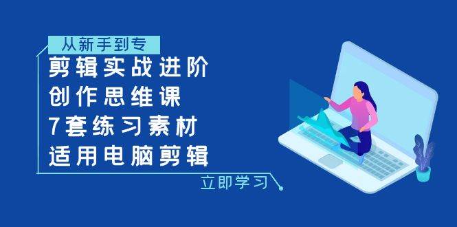 （7927期）剪辑实战进阶+创作思维课+7套练习素材-适用电脑剪辑-讯领网创
