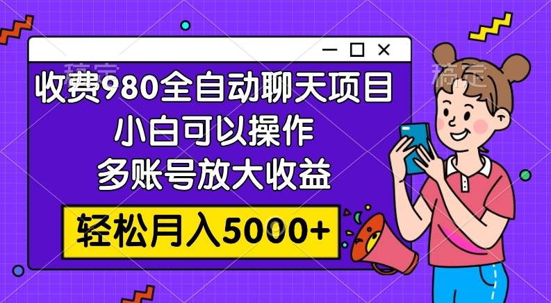 （7921期）收费980的全自动聊天玩法，小白可以操作，多账号放大收益，轻松月入5000+-讯领网创