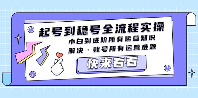 起号到稳号全流程实操，小白到进阶所有运营知识，解决·账号所有运营难题-讯领网创