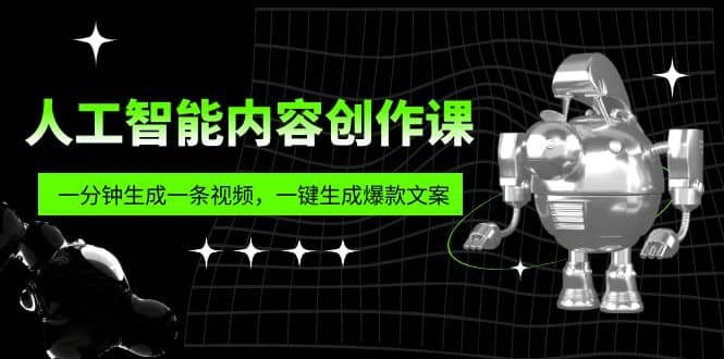 人工智能内容创作课：帮你一分钟生成一条视频，一键生成爆款文案（7节课）-讯领网创