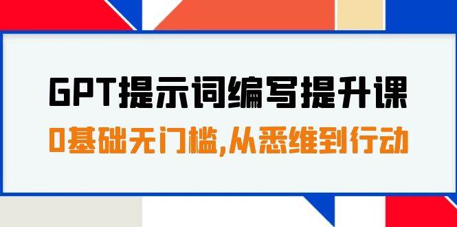 GPT提示词编写提升课，0基础无门槛，从悉维到行动，30天16个课时-讯领网创