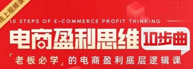 电商盈利思维10步曲，老板必学的电商盈利底层逻辑课-讯领网创