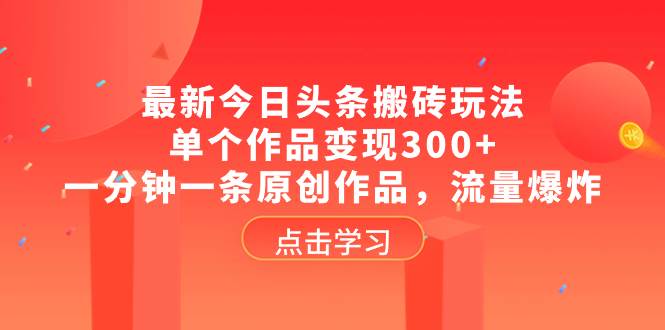 （8405期）最新今日头条搬砖玩法，单个作品变现300+，一分钟一条原创作品，流量爆炸-讯领网创
