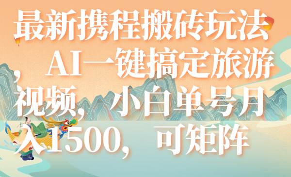 （7653期）最新携程搬砖玩法，AI一键搞定旅游视频，小白单号月入1500，可矩阵-讯领网创