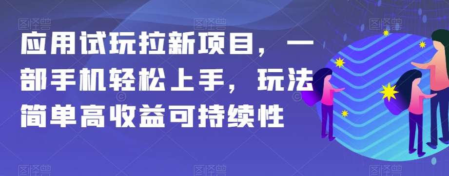 应用试玩拉新项目，一部手机轻松上手，玩法简单高收益可持续性【揭秘】-讯领网创
