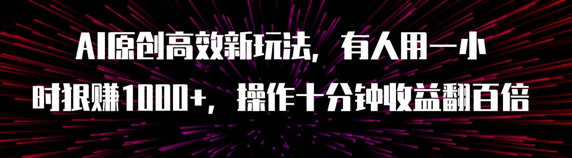（7700期）AI原创高效新玩法，有人用一小时狠赚1000+操作十分钟收益翻百倍（附软件）-讯领网创