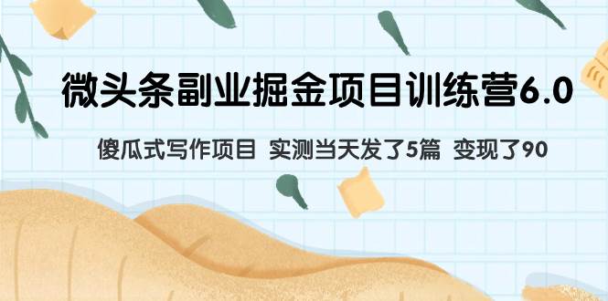 （7736期）微头条副业掘金项目训练营6.0：傻瓜式写作项目 实测当天发了5篇 变现了90-讯领网创