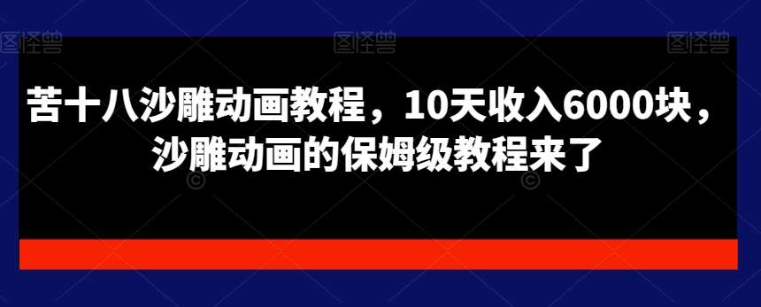 苦十八沙雕动画教程，10天收入6000块，沙雕动画的保姆级教程来了-讯领网创