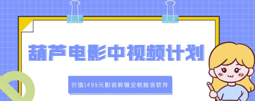 葫芦电影中视频解说教学：价值1499元影视剪辑全教程含软件-讯领网创