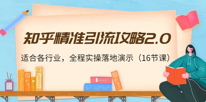 知乎精准引流攻略2.0，适合各行业，全程实操落地演示（16节课）-讯领网创