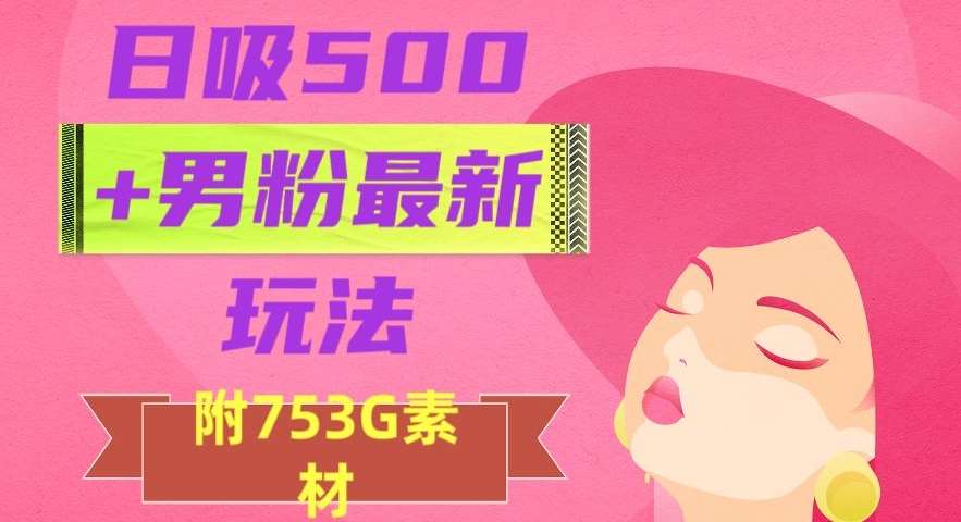 日吸500+男粉最新玩法，从作品制作到如何引流及后端变现，保姆级教程【揭秘】-讯领网创